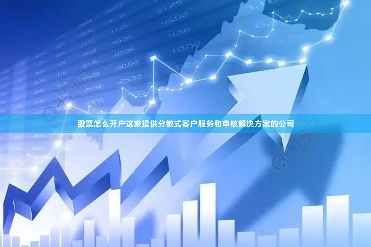 股票怎么开户这家提供分散式客户服务和审核解决方案的公司