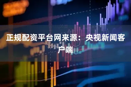 正规配资平台网来源：央视新闻客户端