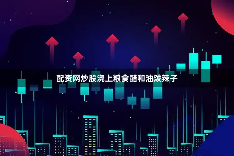 配资网炒股浇上粮食醋和油泼辣子