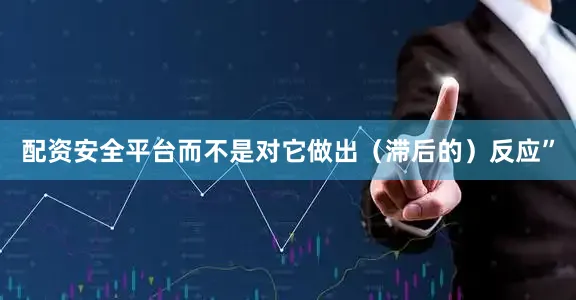 配资安全平台而不是对它做出（滞后的）反应”