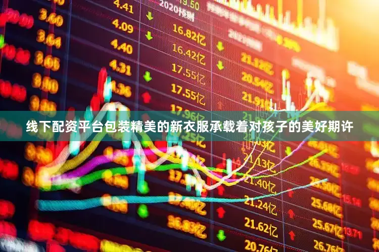 线下配资平台包装精美的新衣服承载着对孩子的美好期许