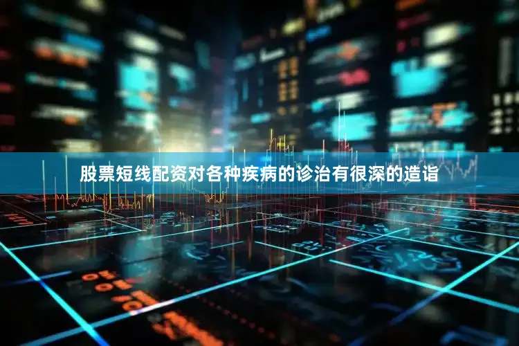 股票短线配资对各种疾病的诊治有很深的造诣