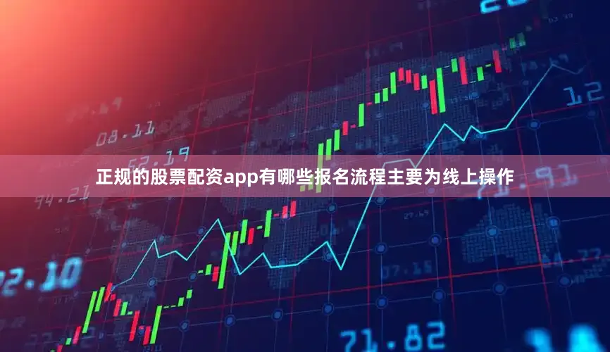 正规的股票配资app有哪些报名流程主要为线上操作