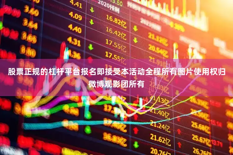 股票正规的杠杆平台报名即接受本活动全程所有图片使用权归微博观影团所有