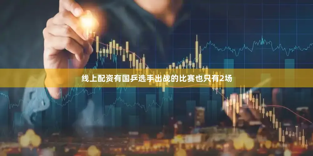 线上配资有国乒选手出战的比赛也只有2场
