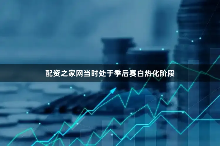 配资之家网当时处于季后赛白热化阶段