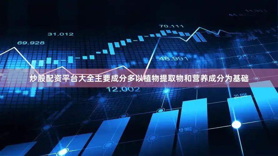 炒股配资平台大全主要成分多以植物提取物和营养成分为基础