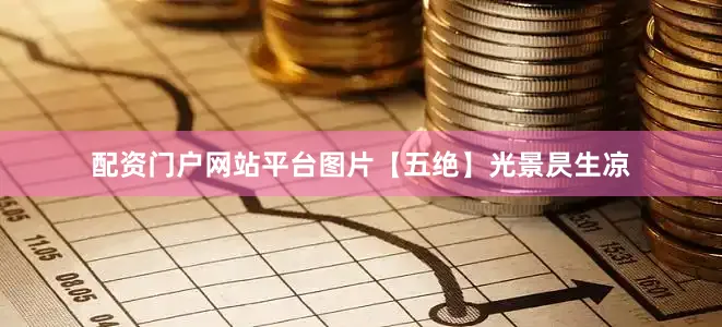 配资门户网站平台图片【五绝】光景昃生凉