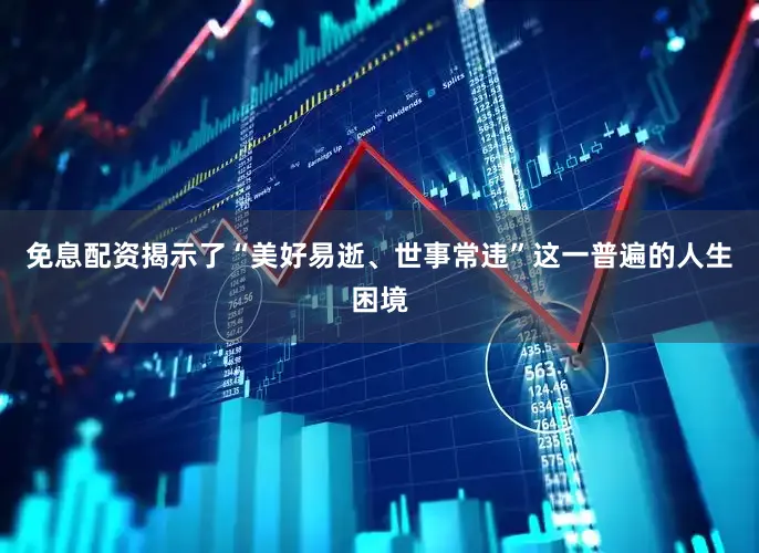 免息配资揭示了“美好易逝、世事常违”这一普遍的人生困境