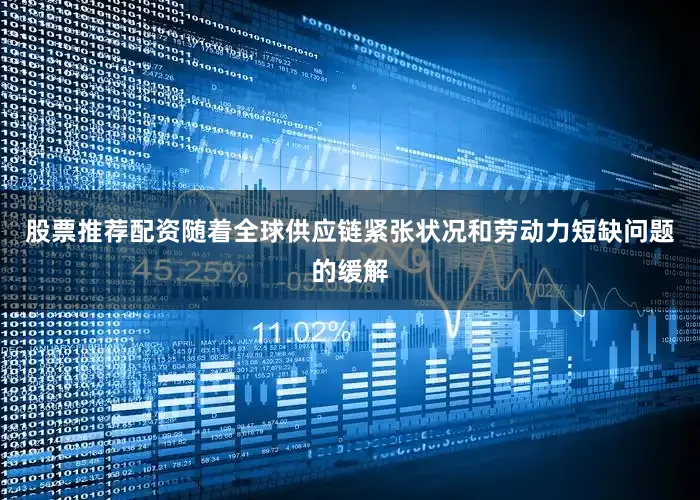 股票推荐配资随着全球供应链紧张状况和劳动力短缺问题的缓解