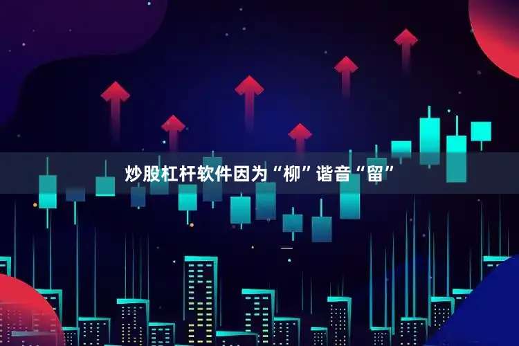 炒股杠杆软件因为“柳”谐音“留”