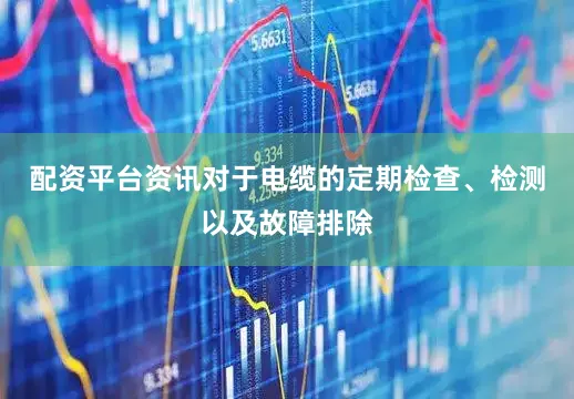 配资平台资讯对于电缆的定期检查、检测以及故障排除