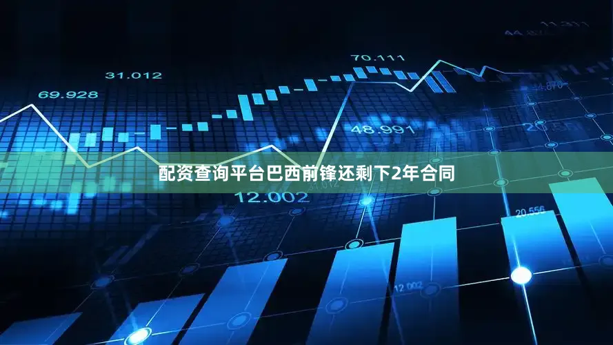 配资查询平台巴西前锋还剩下2年合同
