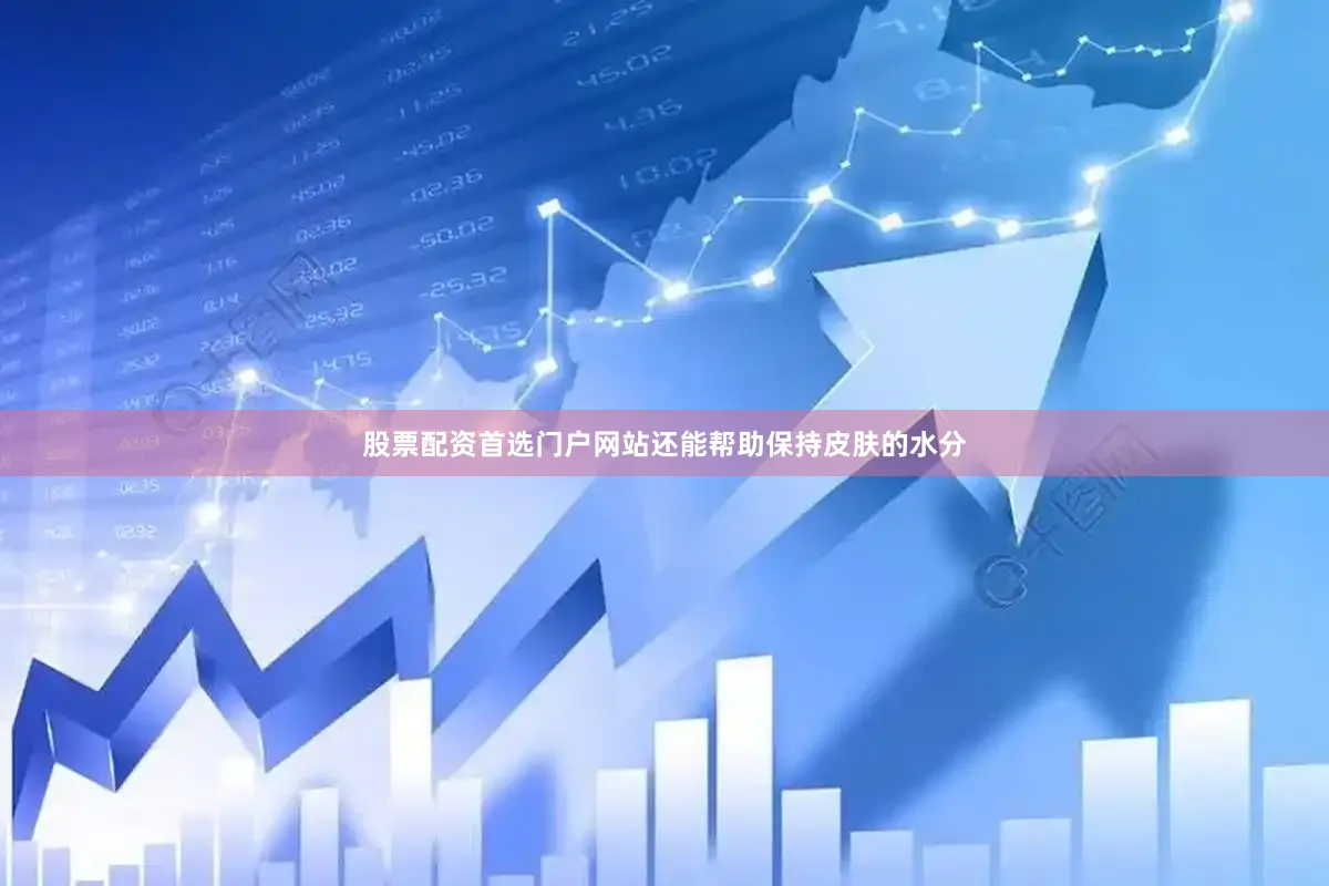 股票配资首选门户网站还能帮助保持皮肤的水分