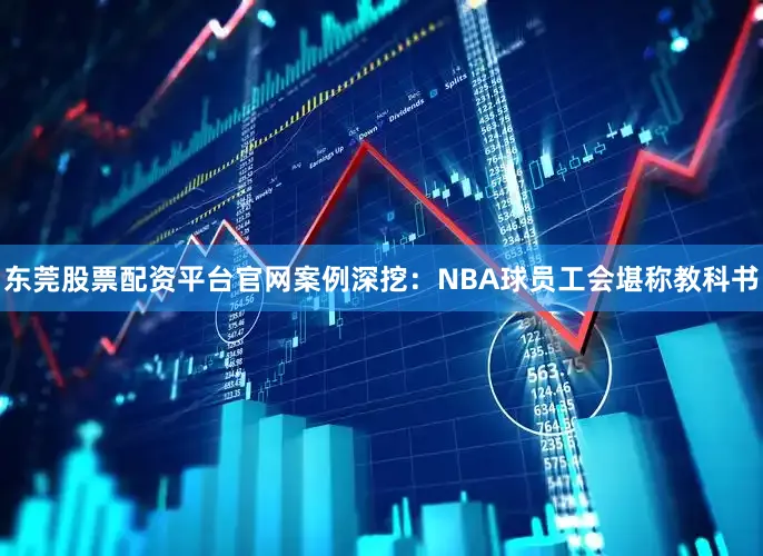 东莞股票配资平台官网案例深挖：NBA球员工会堪称教科书