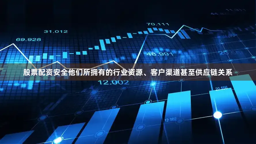 股票配资安全他们所拥有的行业资源、客户渠道甚至供应链关系