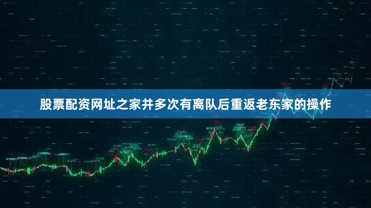 股票配资网址之家并多次有离队后重返老东家的操作