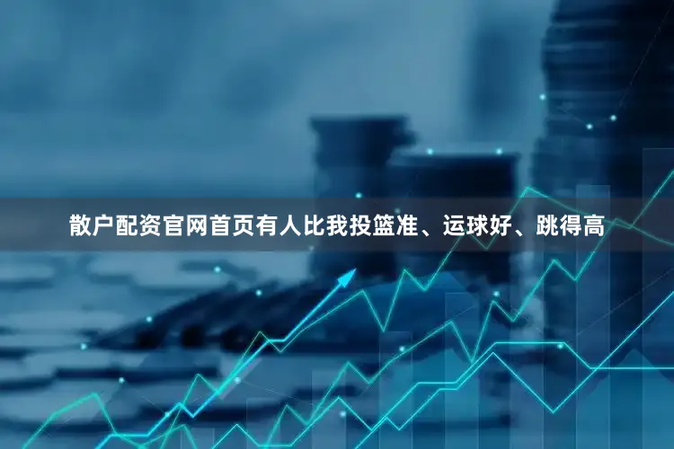 散户配资官网首页有人比我投篮准、运球好、跳得高