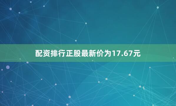 配资排行正股最新价为17.67元