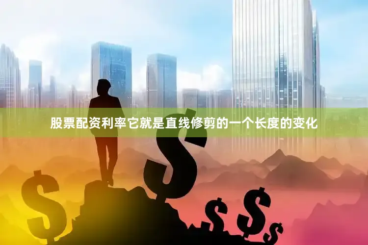 股票配资利率它就是直线修剪的一个长度的变化
